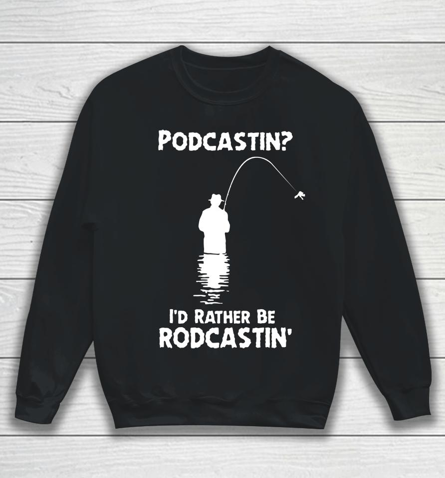 Shirts That Go Hard Store Podcastin I'd Rather Be Rodcastin Sweatshirt