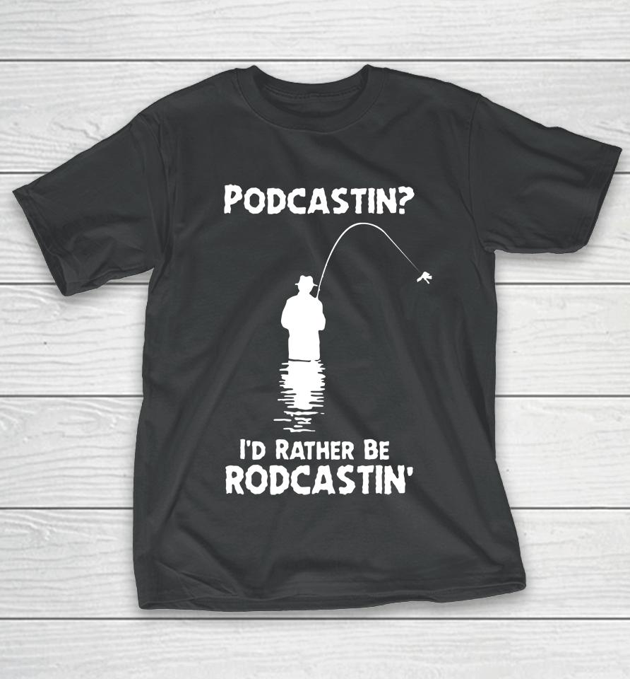 Shirts That Go Hard Store Podcastin I'd Rather Be Rodcastin T-Shirt