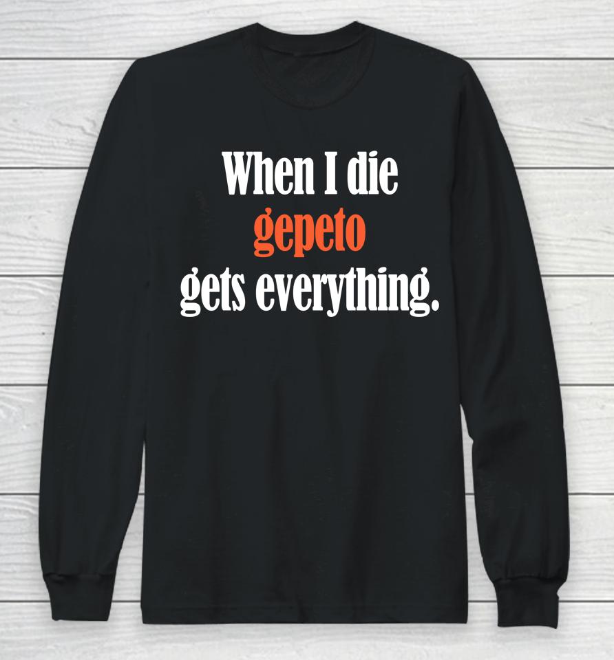 Shirts That Go Hard When I Die Gepeto Gets Everything Long Sleeve T-Shirt