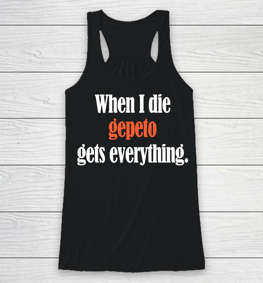 Shirts That Go Hard When I Die Gepeto Gets Everything Racerback Tank