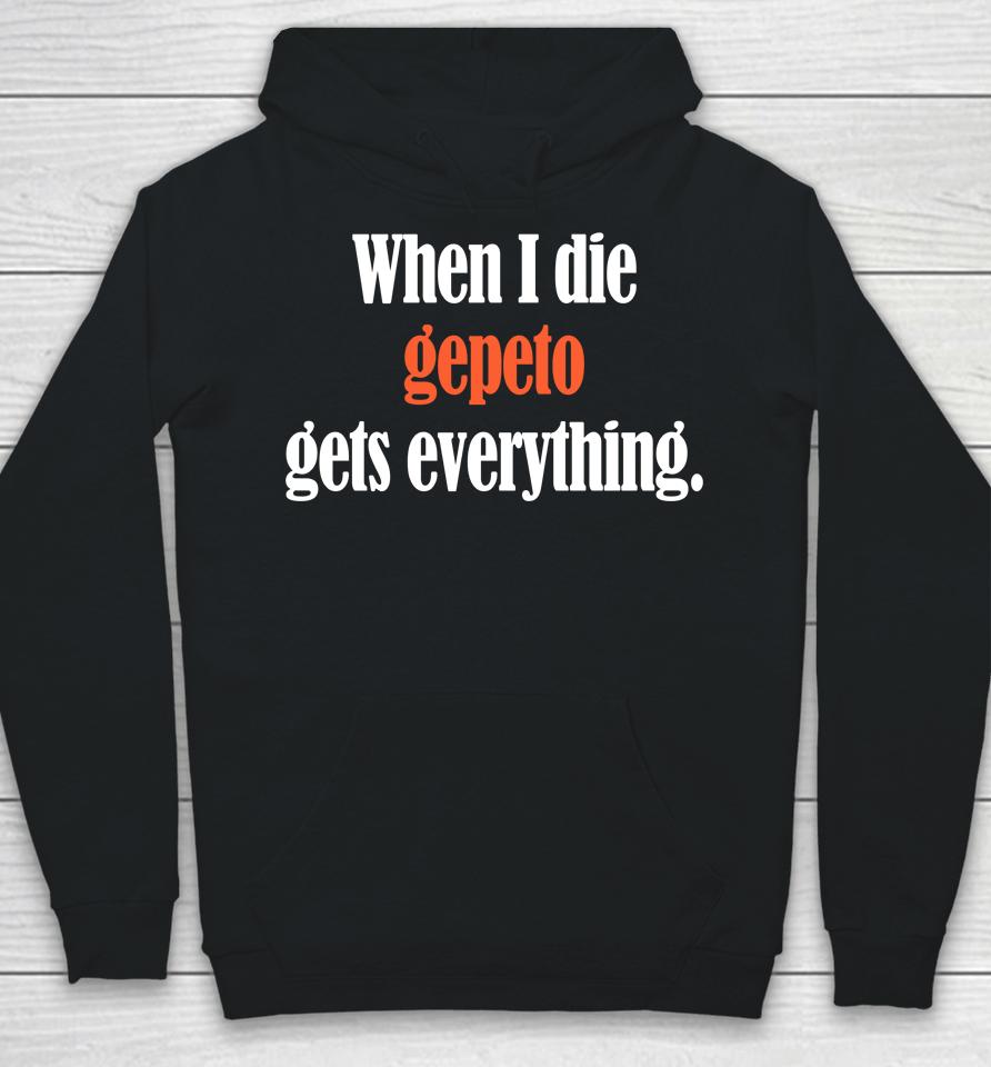 Shirts That Go Hard When I Die Gepeto Gets Everything Hoodie