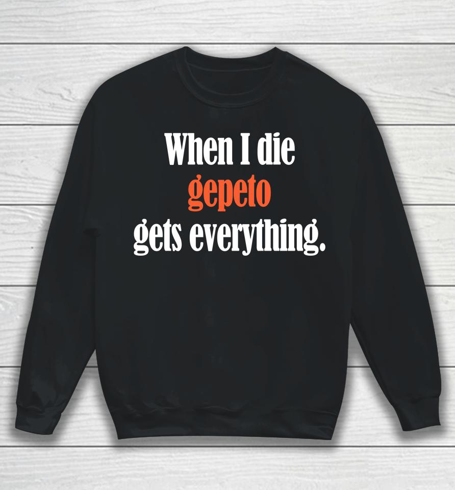 Shirts That Go Hard When I Die Gepeto Gets Everything Sweatshirt