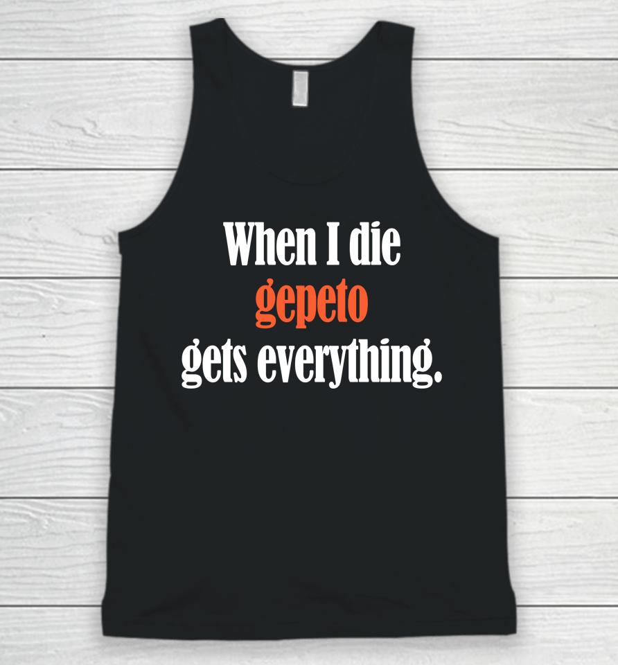 Shirts That Go Hard When I Die Gepeto Gets Everything Unisex Tank Top