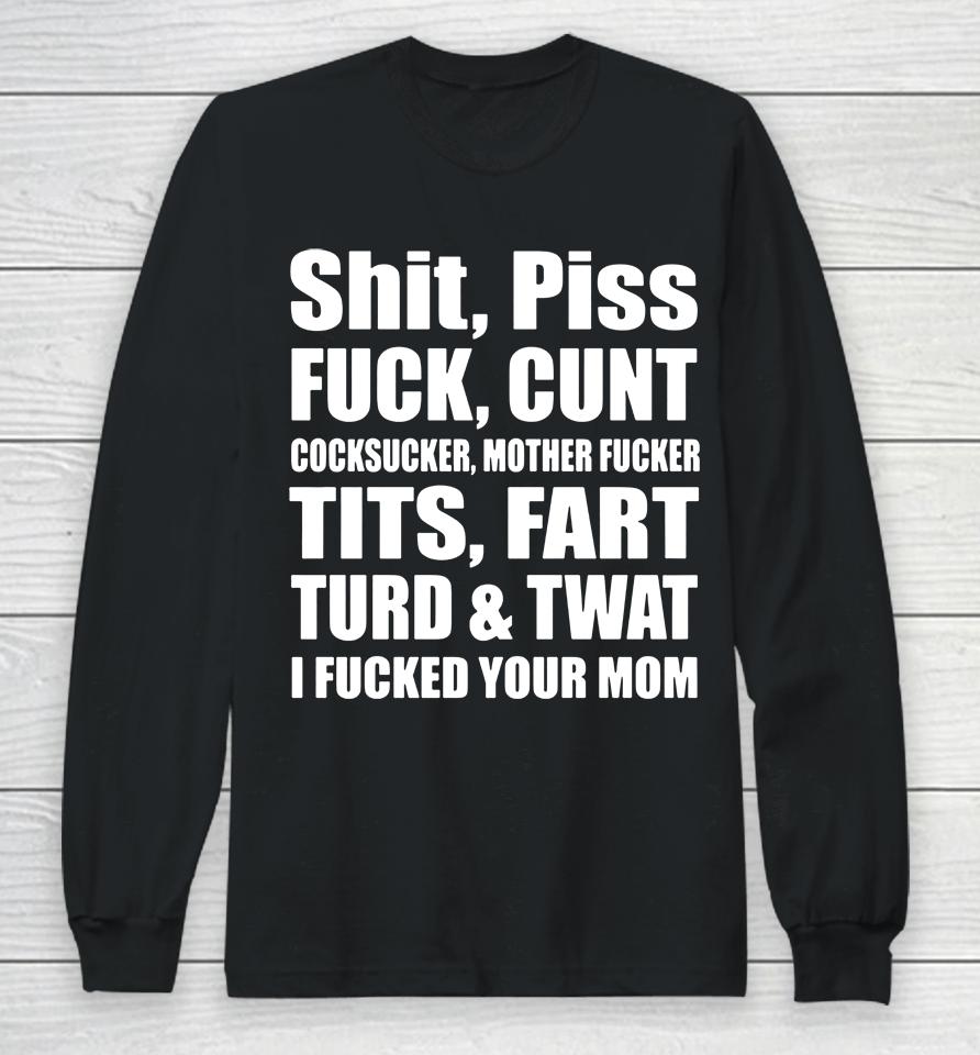 Shit Piss Fuck Cunt Cocksucker Mother Fucker Tits Fart Turd Twat I Fucked Your Mom Long Sleeve T-Shirt