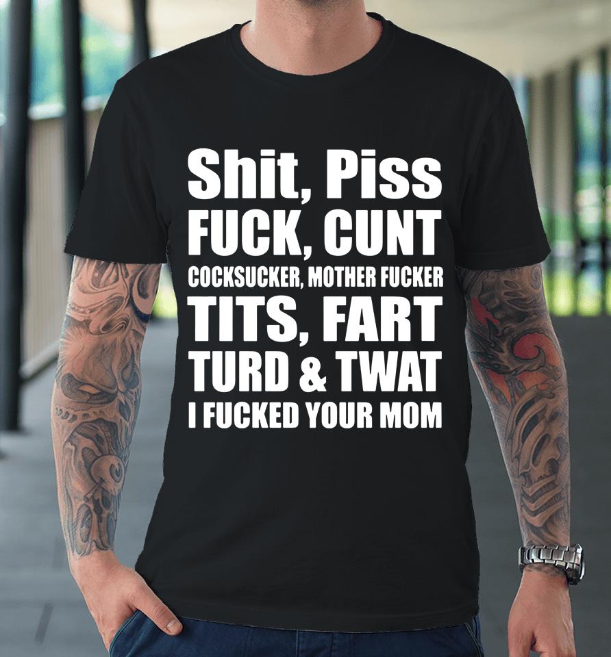 Shit Piss Fuck Cunt Cocksucker Mother Fucker Tits Fart Turd Twat I Fucked Your Mom Premium T-Shirt