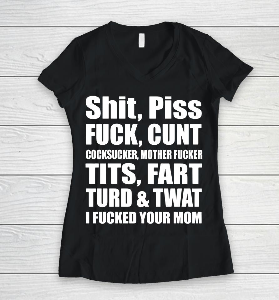Shit Piss Fuck Cunt Cocksucker Mother Fucker Tits Fart Turd Twat I Fucked Your Mom Women V-Neck T-Shirt