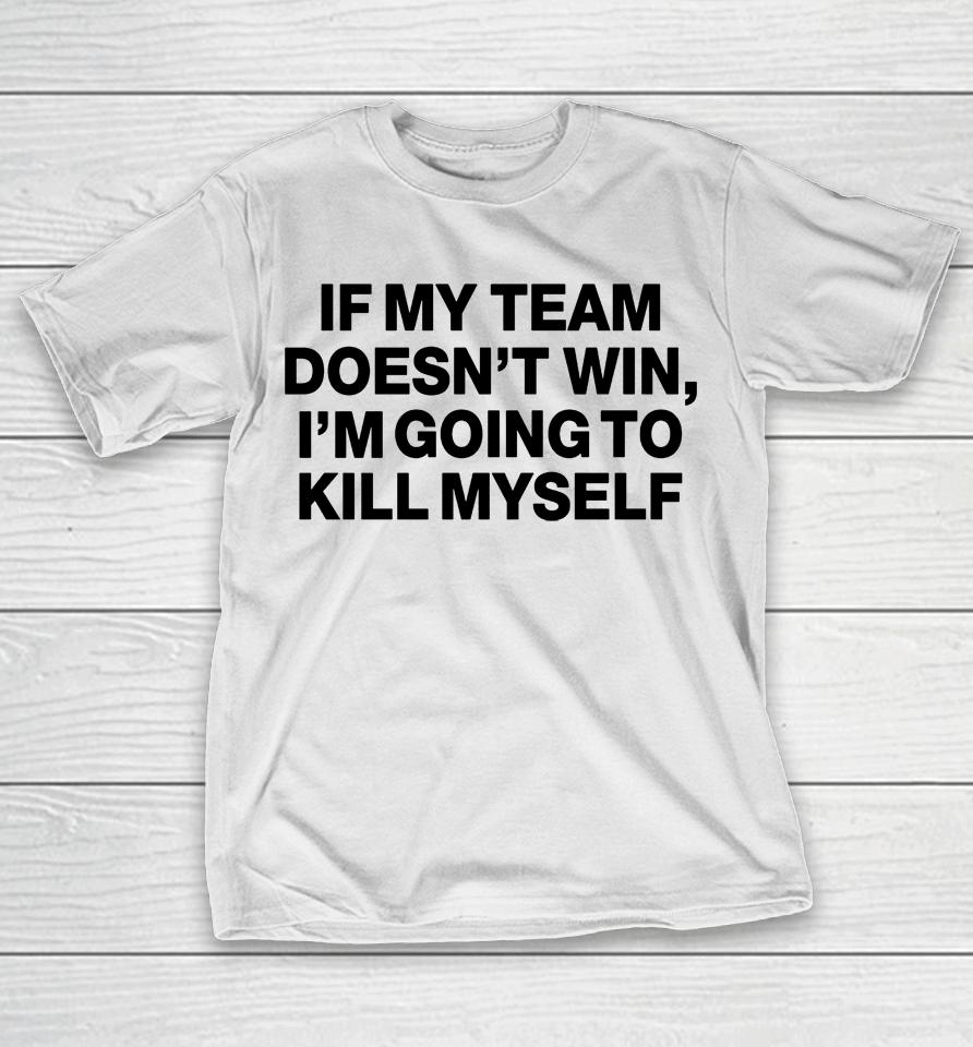 Shithead Steve Apparel If My Team Doesn't Win I'm Going To Kill Myself T-Shirt