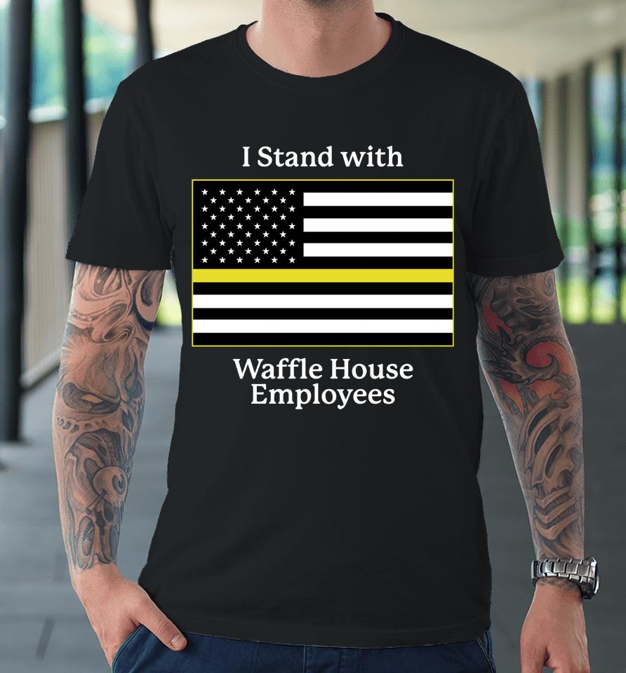 Shithead Steve Merch I Stand With Waffle House Employees Premium T-Shirt