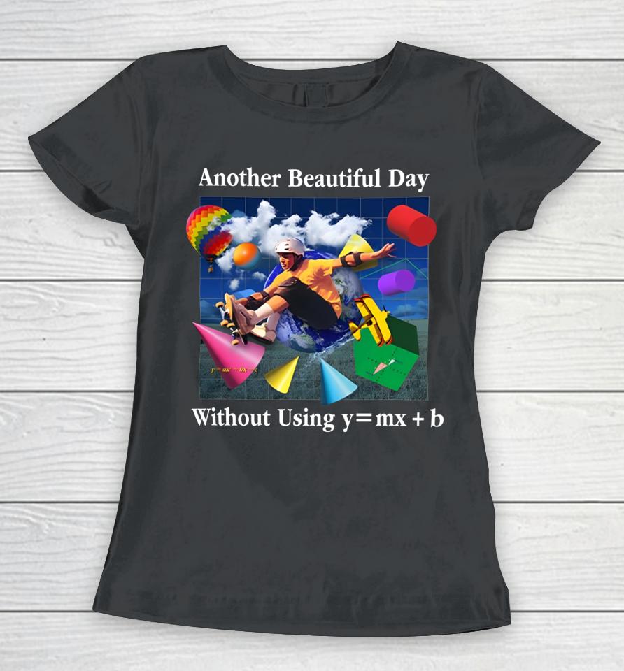 Shitheadsteve Another Beautiful Day Without Using Y=Mx+B Women T-Shirt