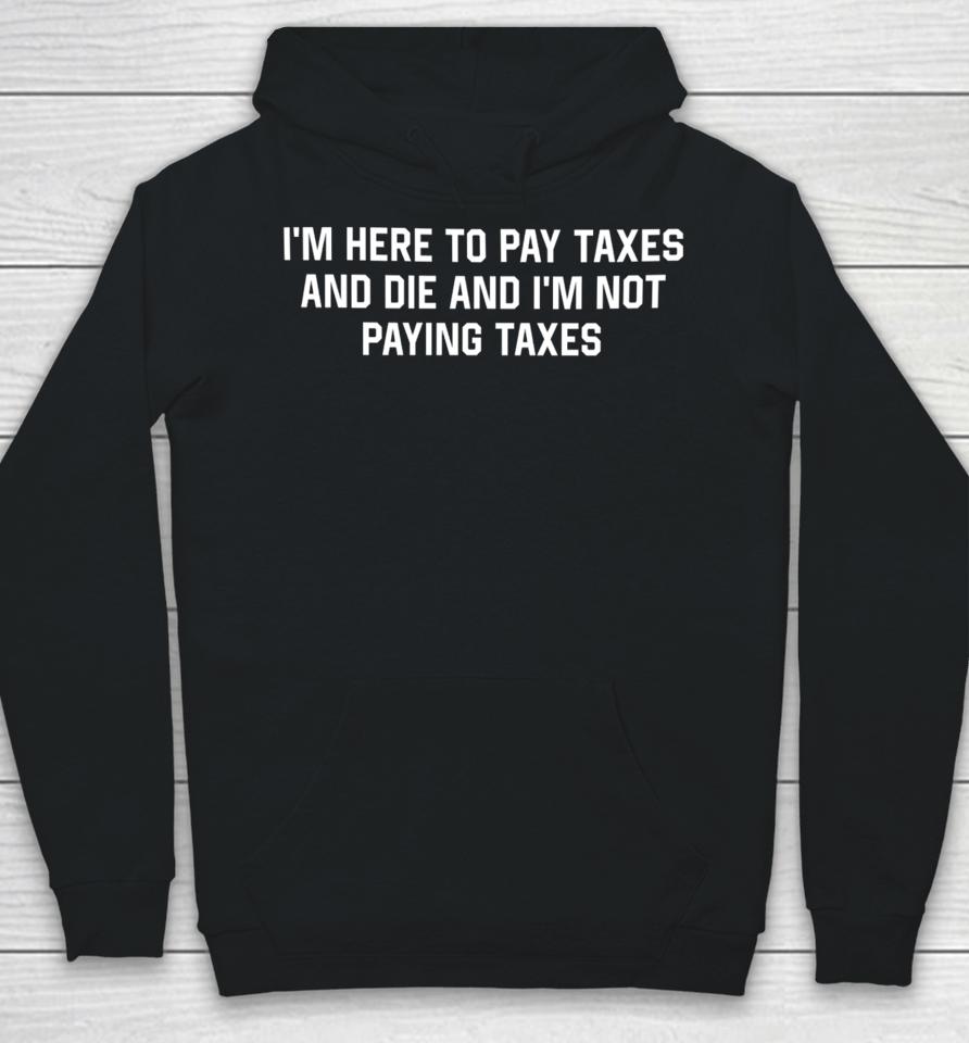 Shitheadsteve I'm Here To Pay Taxes And Die And I'm Not Paying Taxes Hoodie