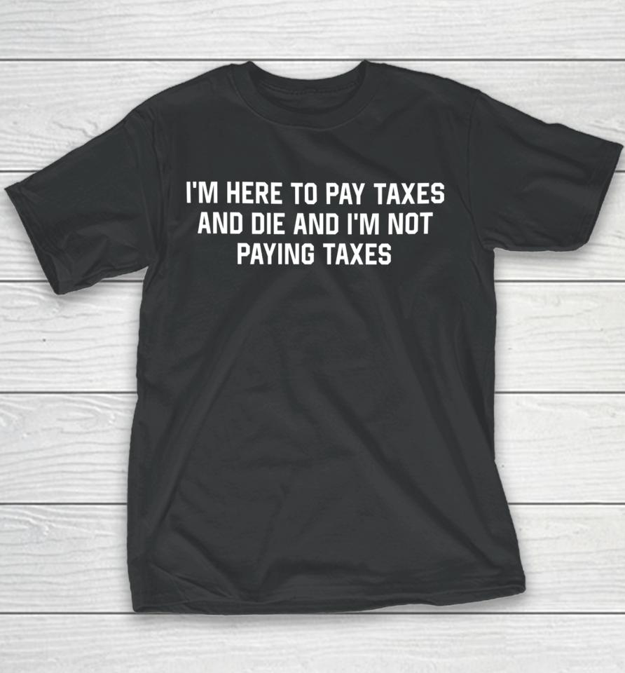 Shitheadsteve I'm Here To Pay Taxes And Die And I'm Not Paying Taxes Youth T-Shirt