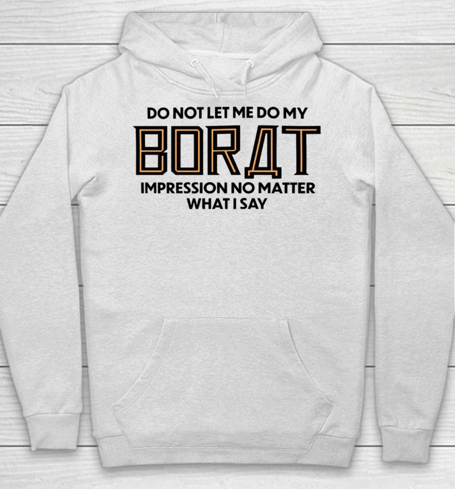 Shitheadsteve Merch Do Not Let Me Do My Borat Impression No Matter What I Say Hoodie