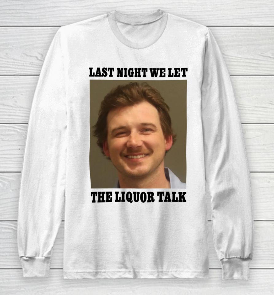 Shitheadsteve Morgan Wallen Last Night We Let The Liquor Talk Long Sleeve T-Shirt