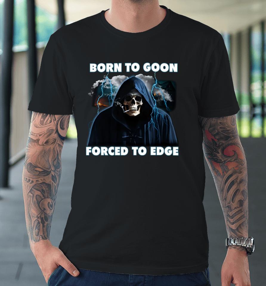 Shitheadsteve Store Born To Goon Forced To Edge Premium T-Shirt