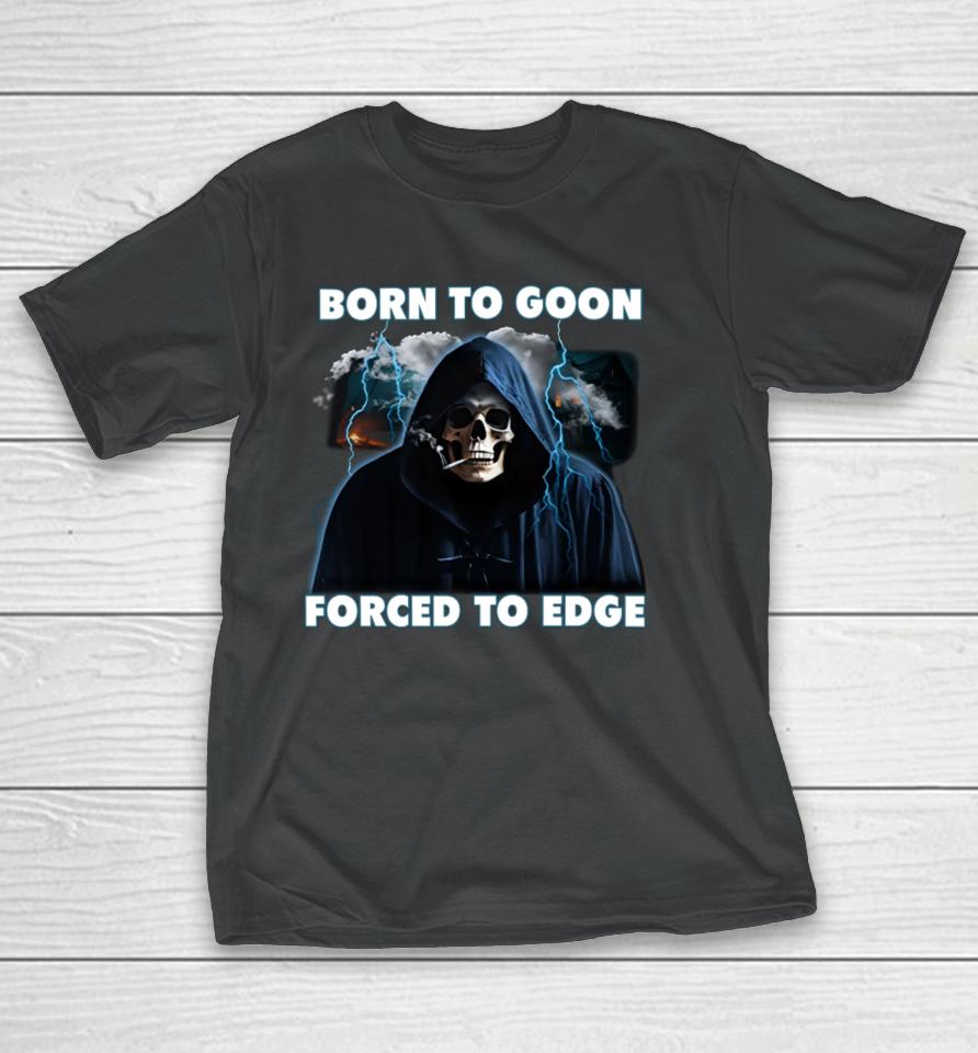 Shitheadsteve Store Born To Goon Forced To Edge T-Shirt