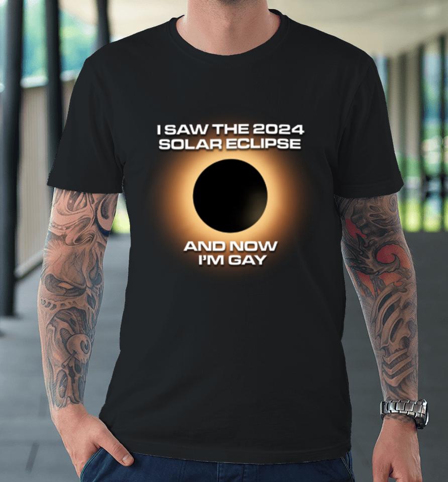 Shitheadsteve Store I Saw The 2024 Solar Eclipse And Now I’m Gay Premium T-Shirt