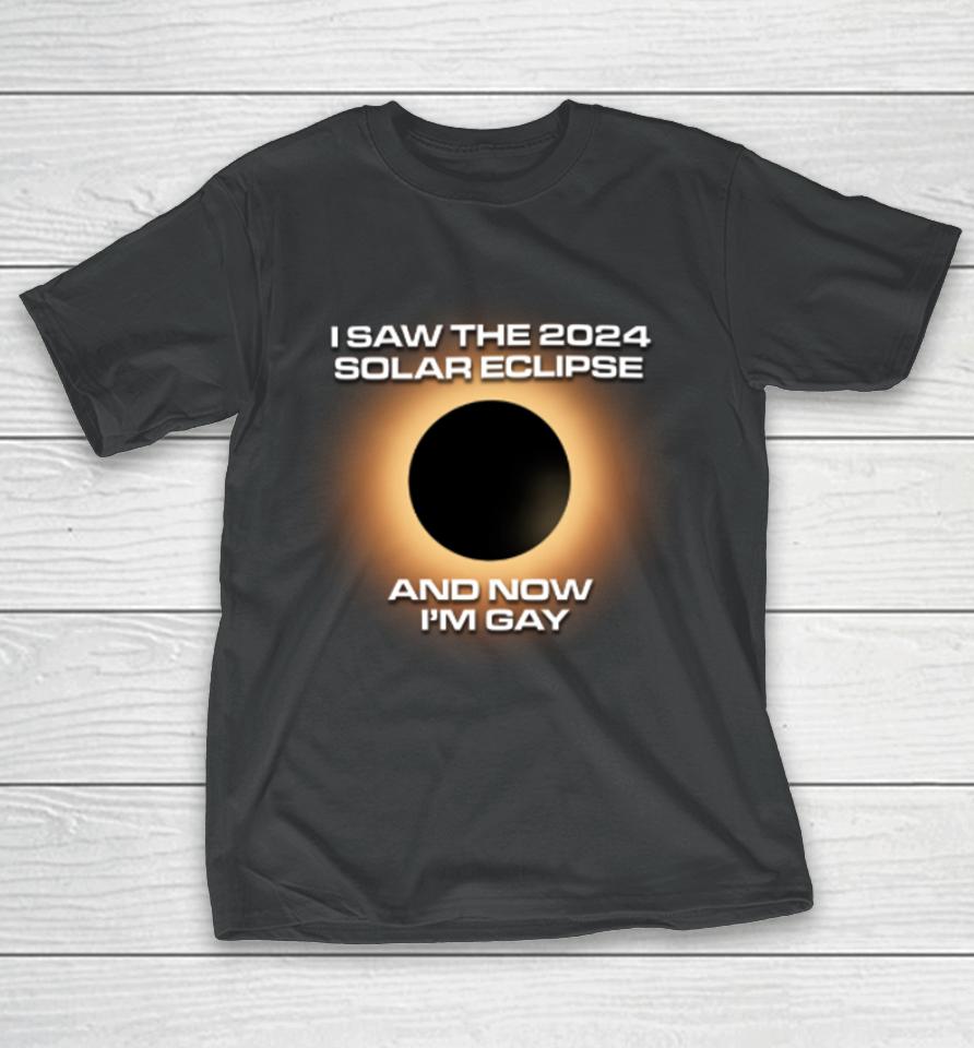 Shitheadsteve Store I Saw The 2024 Solar Eclipse And Now I’m Gay T-Shirt