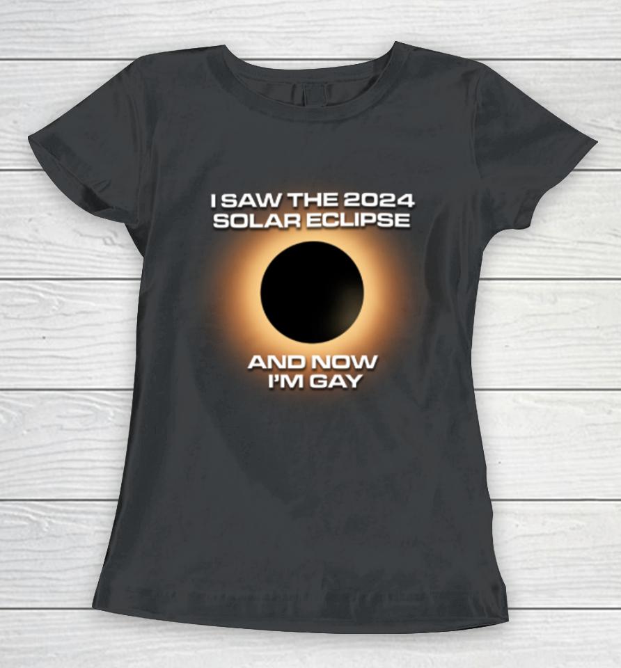 Shitheadsteve Store I Saw The 2024 Solar Eclipse And Now I’m Gay Women T-Shirt