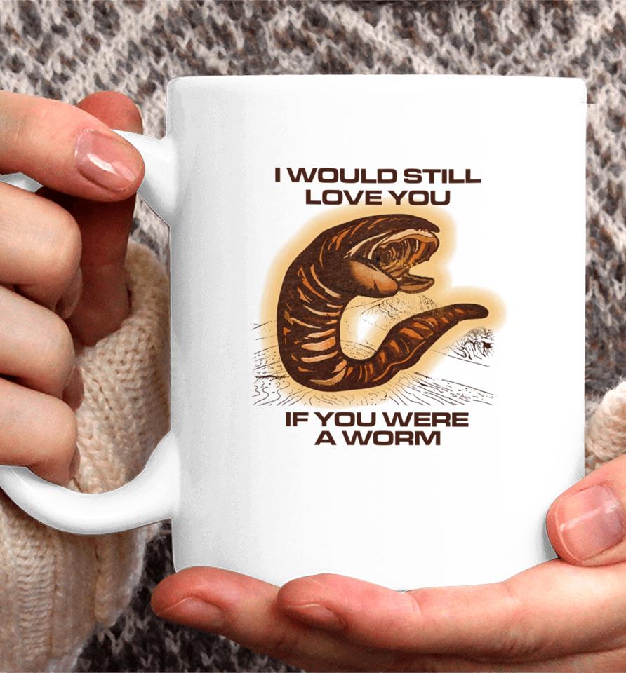 Shitheadsteve Store I Would Still Love You If You Were A Worm Coffee Mug