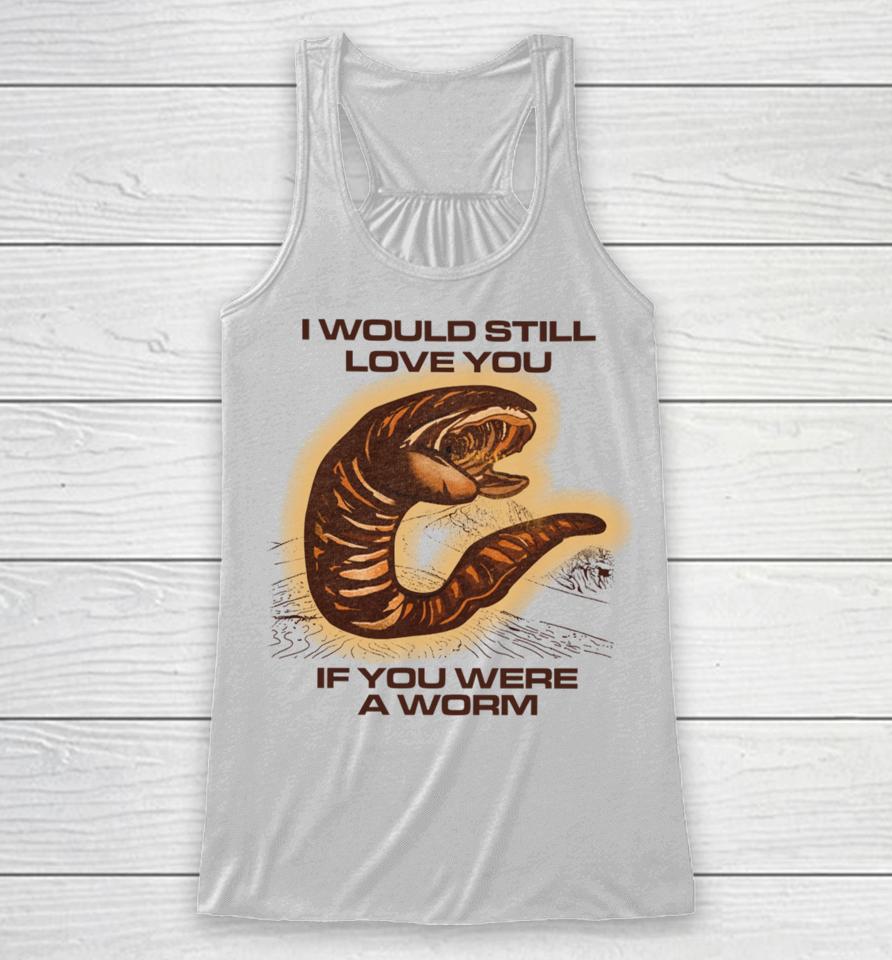 Shitheadsteve Store I Would Still Love You If You Were A Worm Racerback Tank