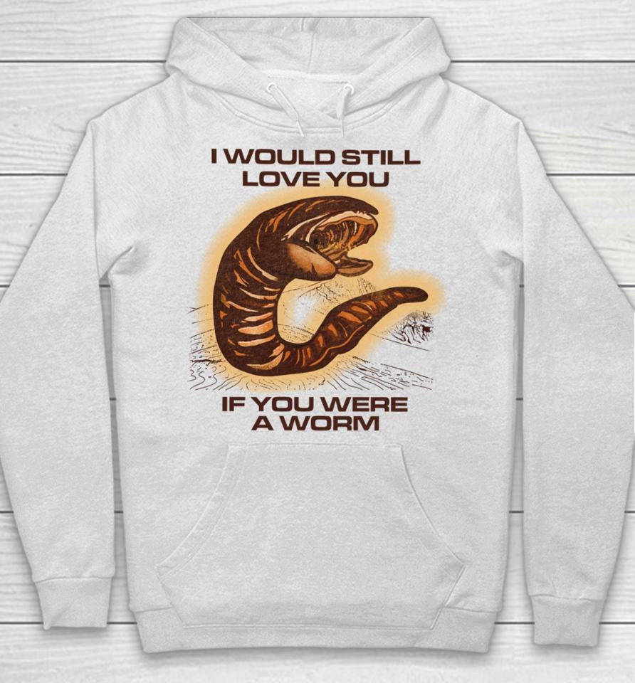 Shitheadsteve Store I Would Still Love You If You Were A Worm Hoodie