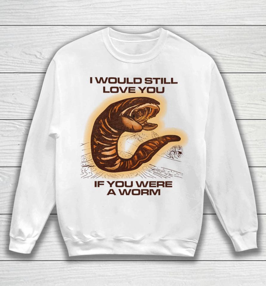 Shitheadsteve Store I Would Still Love You If You Were A Worm Sweatshirt