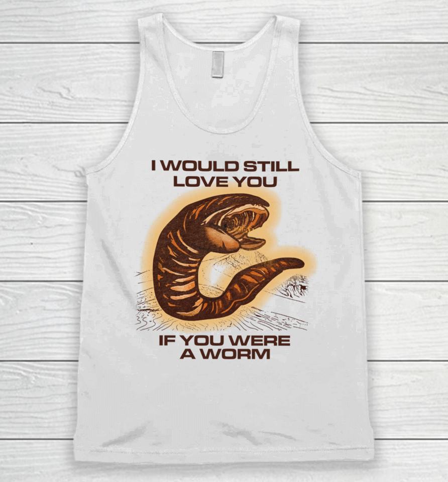 Shitheadsteve Store I Would Still Love You If You Were A Worm Unisex Tank Top