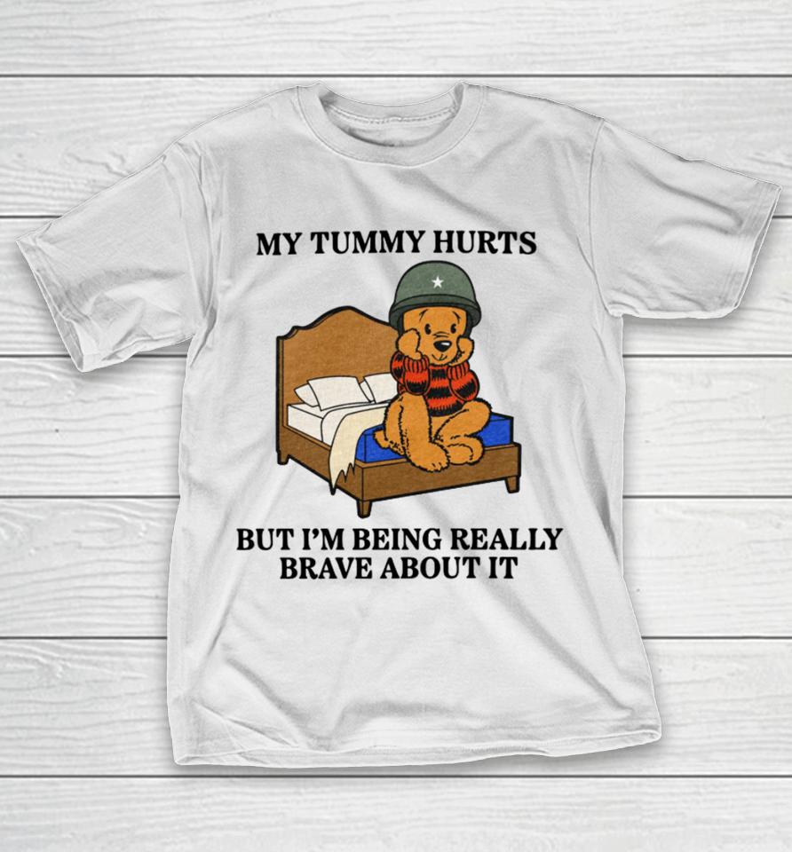Shitheadsteve Store My Tummy Hurts But I’m Being Really Brave About It T-Shirt