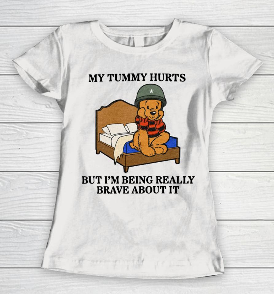 Shitheadsteve Store My Tummy Hurts But I’m Being Really Brave About It Women T-Shirt