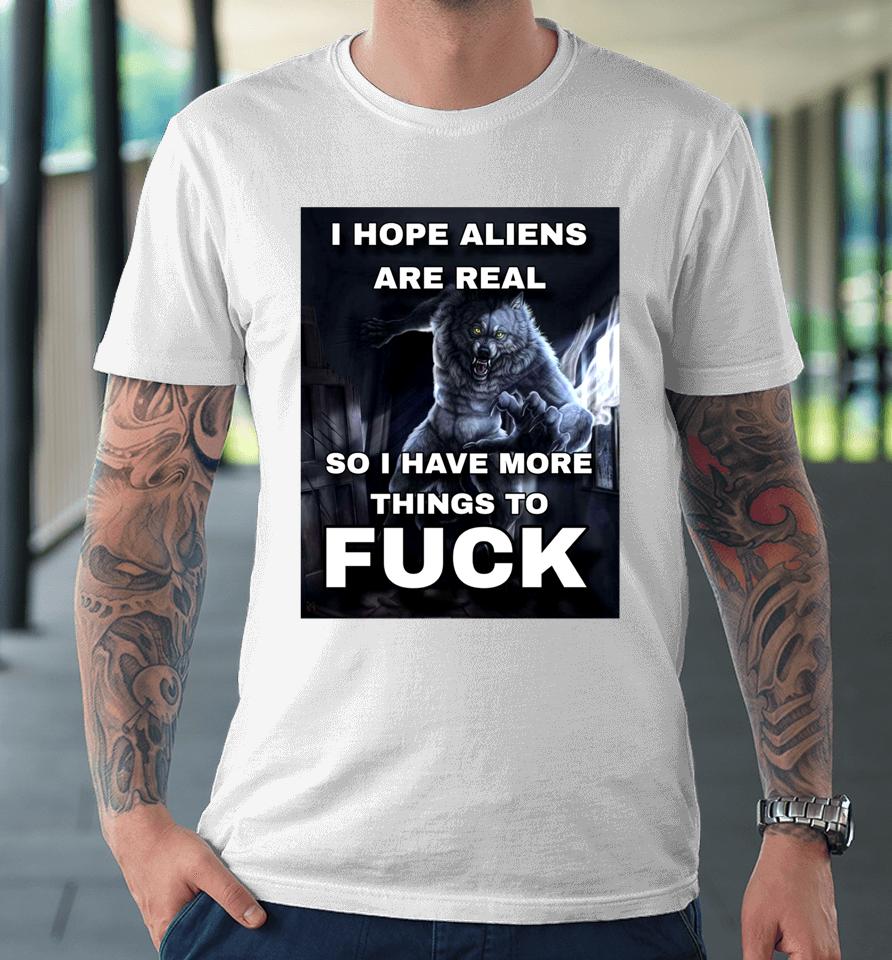 Shitpostgateway I Hope Aliens Are Real So I Have More Things To Fuck Premium T-Shirt