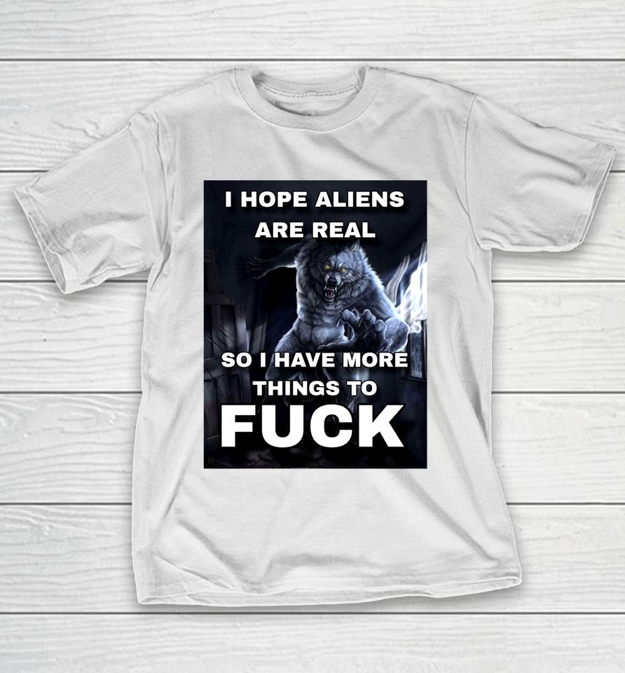 Shitpostgateway I Hope Aliens Are Real So I Have More Things To Fuck T-Shirt