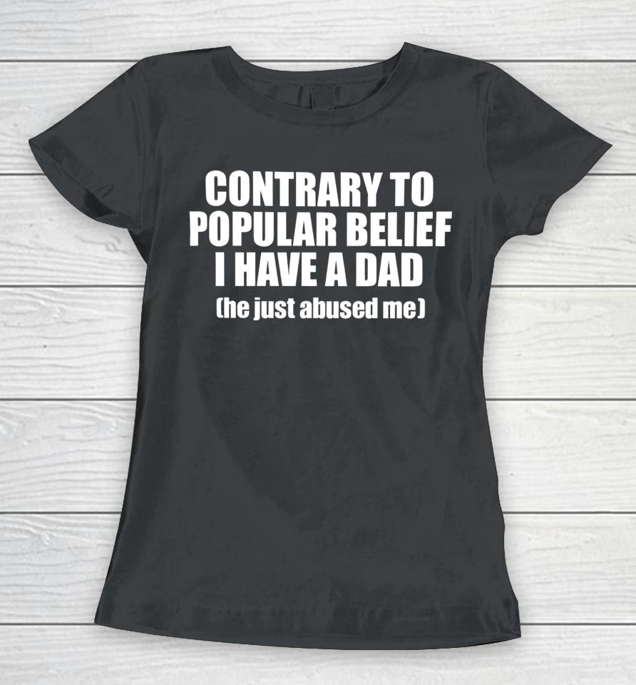 Shopellesong Contrary To Popular Belief I Have A Dad He Just Abused Women T-Shirt