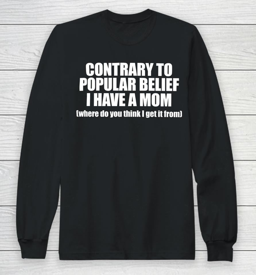 Shopellesong Contrary To Popular Belief I Have A Mom Where Do You Think I Get It From Long Sleeve T-Shirt