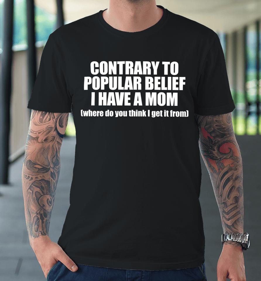 Shopellesong Contrary To Popular Belief I Have A Mom Where Do You Think I Get It From Premium T-Shirt