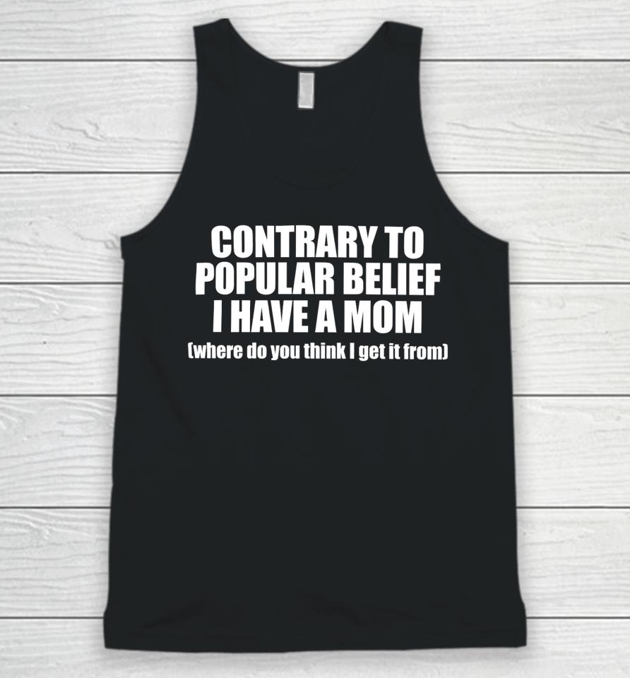 Shopellesong Contrary To Popular Belief I Have A Mom Where Do You Think I Get It From Unisex Tank Top