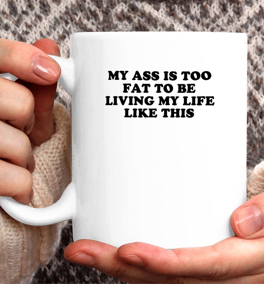 Shopellesong My Ass Is Too Fat To Be Living Life Like This Coffee Mug