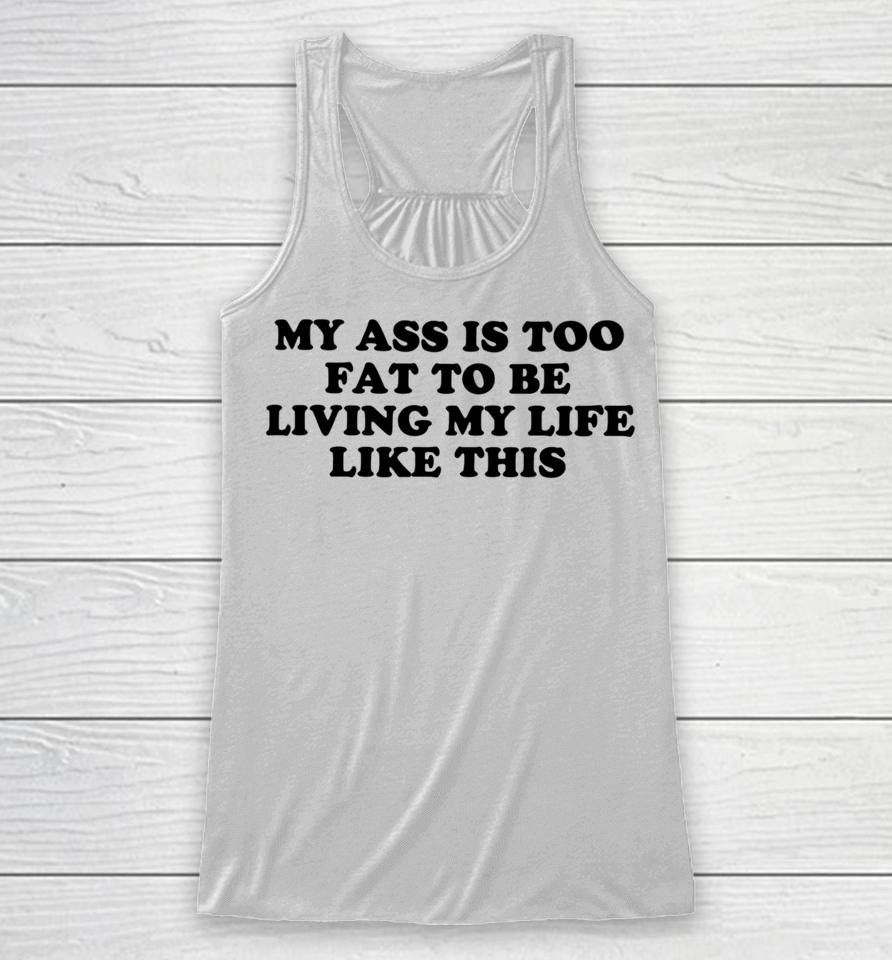 Shopellesong My Ass Is Too Fat To Be Living Life Like This Racerback Tank