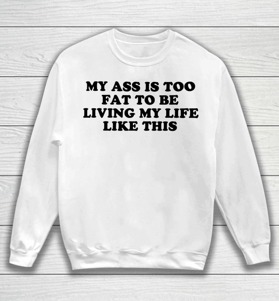 Shopellesong My Ass Is Too Fat To Be Living Life Like This Sweatshirt