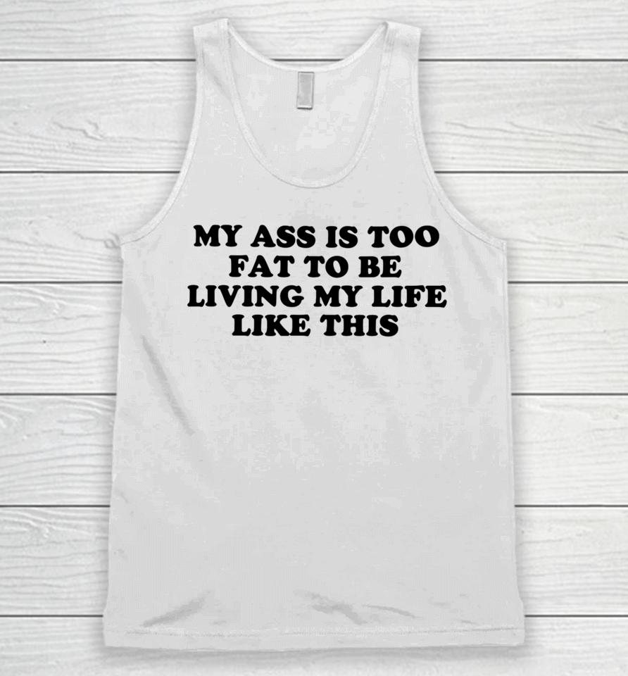 Shopellesong My Ass Is Too Fat To Be Living Life Like This Unisex Tank Top