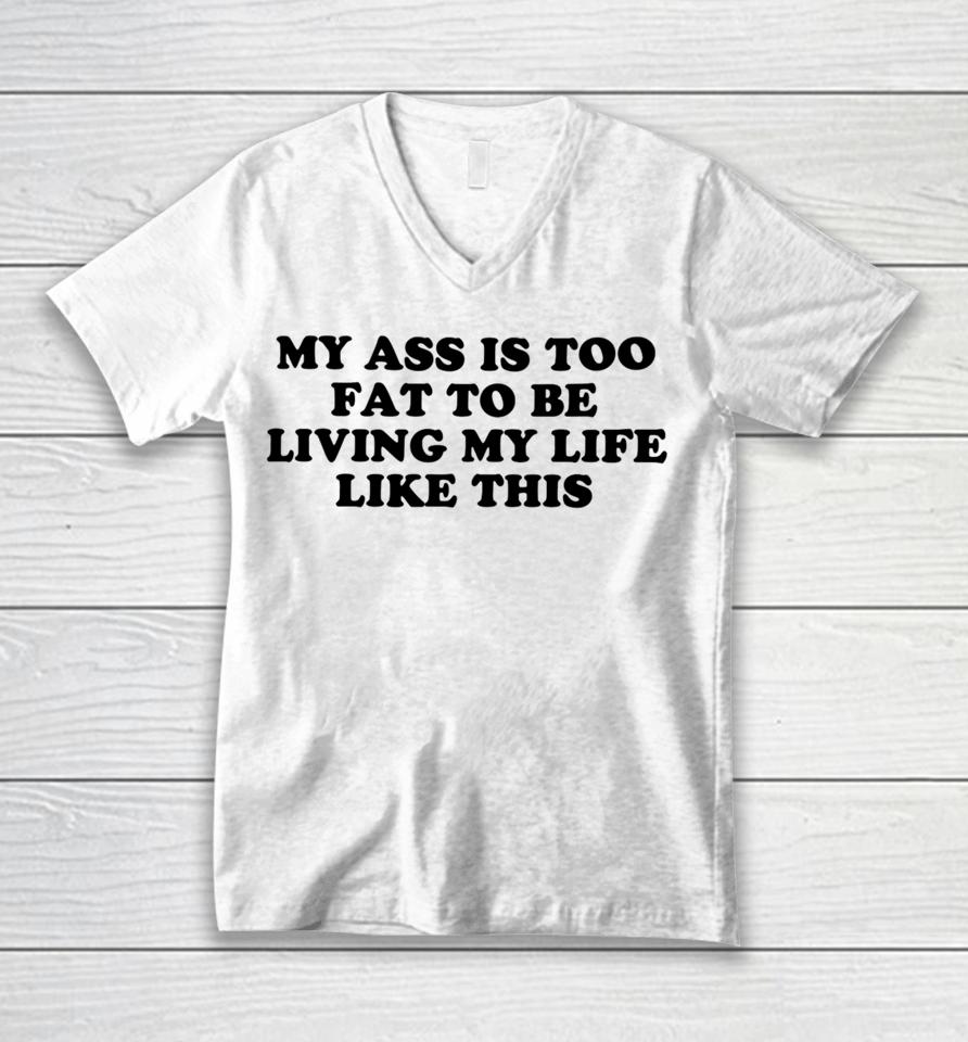 Shopellesong My Ass Is Too Fat To Be Living Life Like This Unisex V-Neck T-Shirt