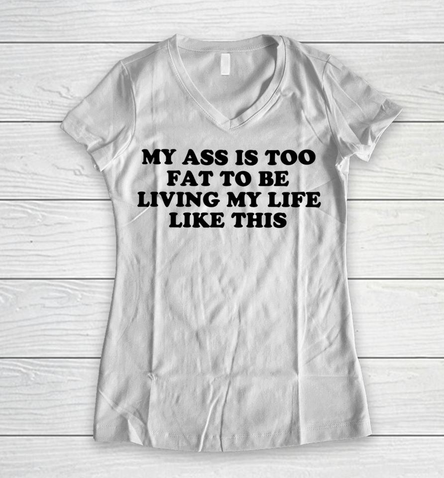 Shopellesong My Ass Is Too Fat To Be Living Life Like This Women V-Neck T-Shirt