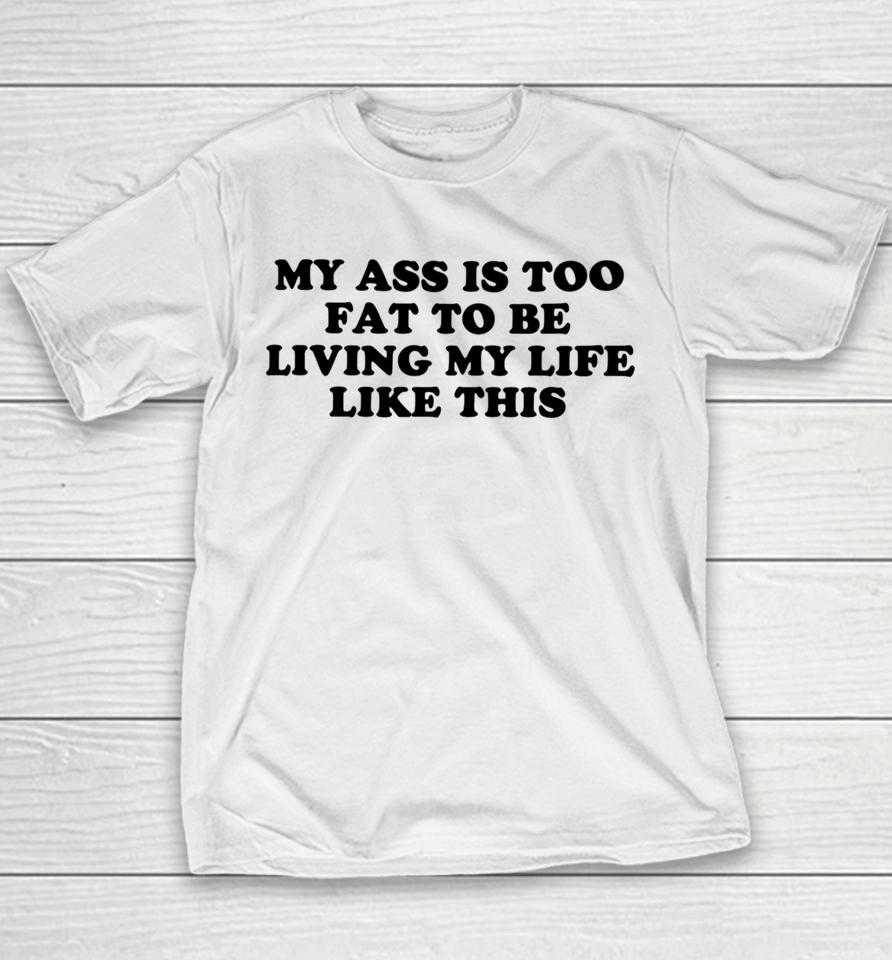 Shopellesong My Ass Is Too Fat To Be Living Life Like This Youth T-Shirt