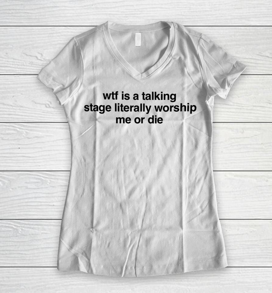 Shopellesong Wtf Is A Talking Stage Literally Worship Me Or Die Women V-Neck T-Shirt