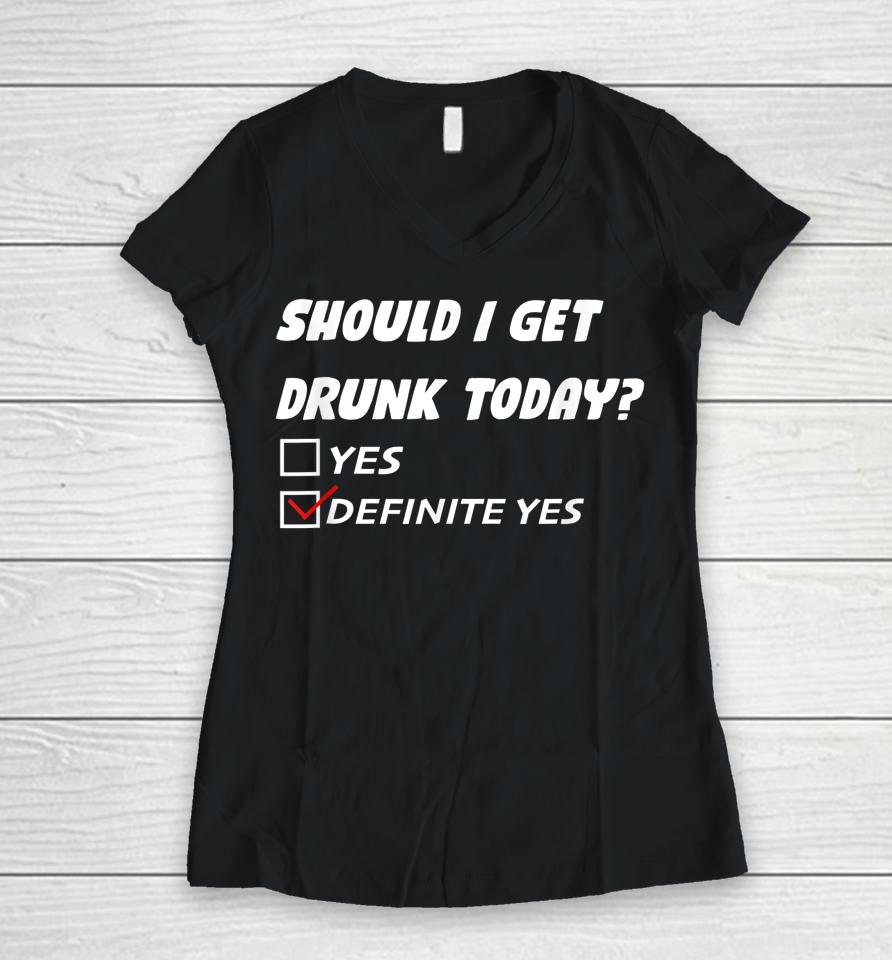 Should I Get Drunk Today Definite Yes Women V-Neck T-Shirt