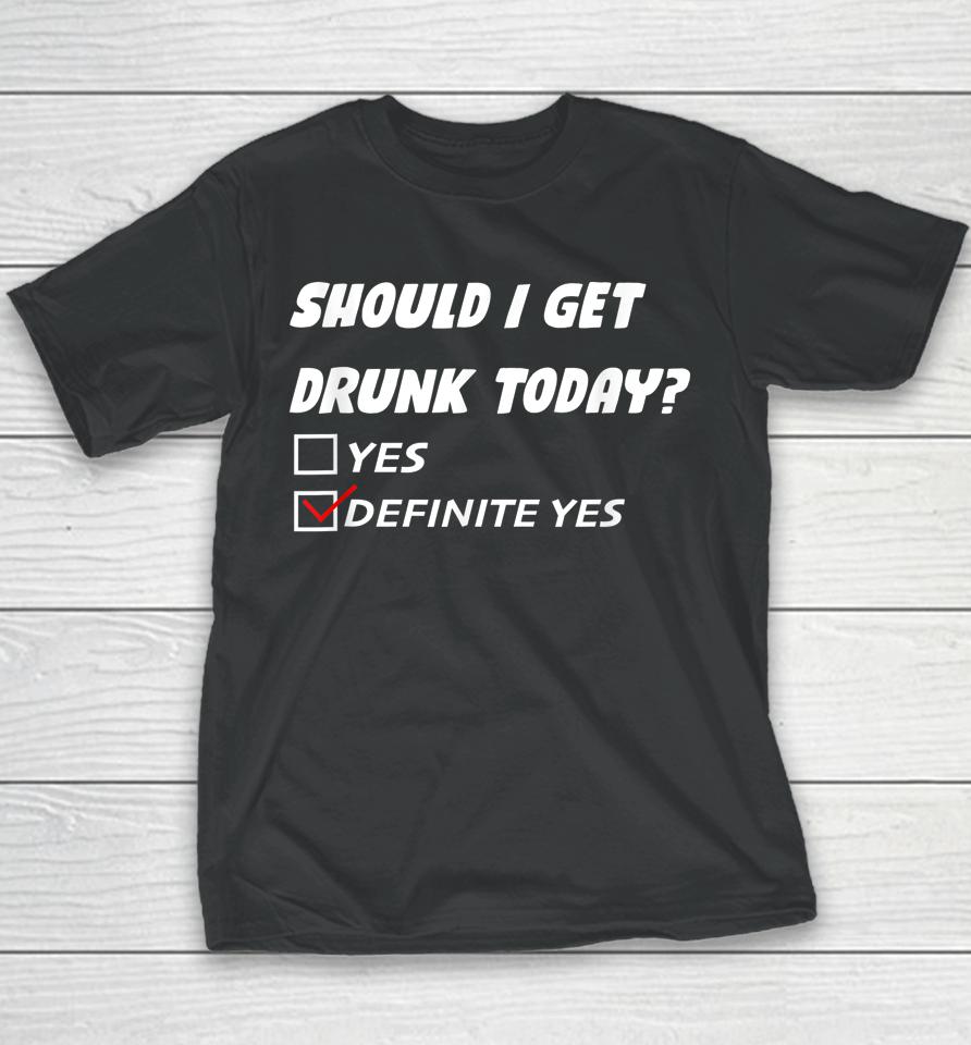 Should I Get Drunk Today Definite Yes Youth T-Shirt