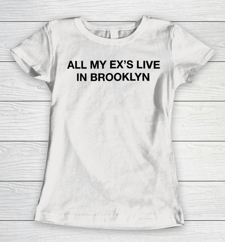 Shrtsthatgohard Merch All My Ex’s Live In Brooklyn Women T-Shirt