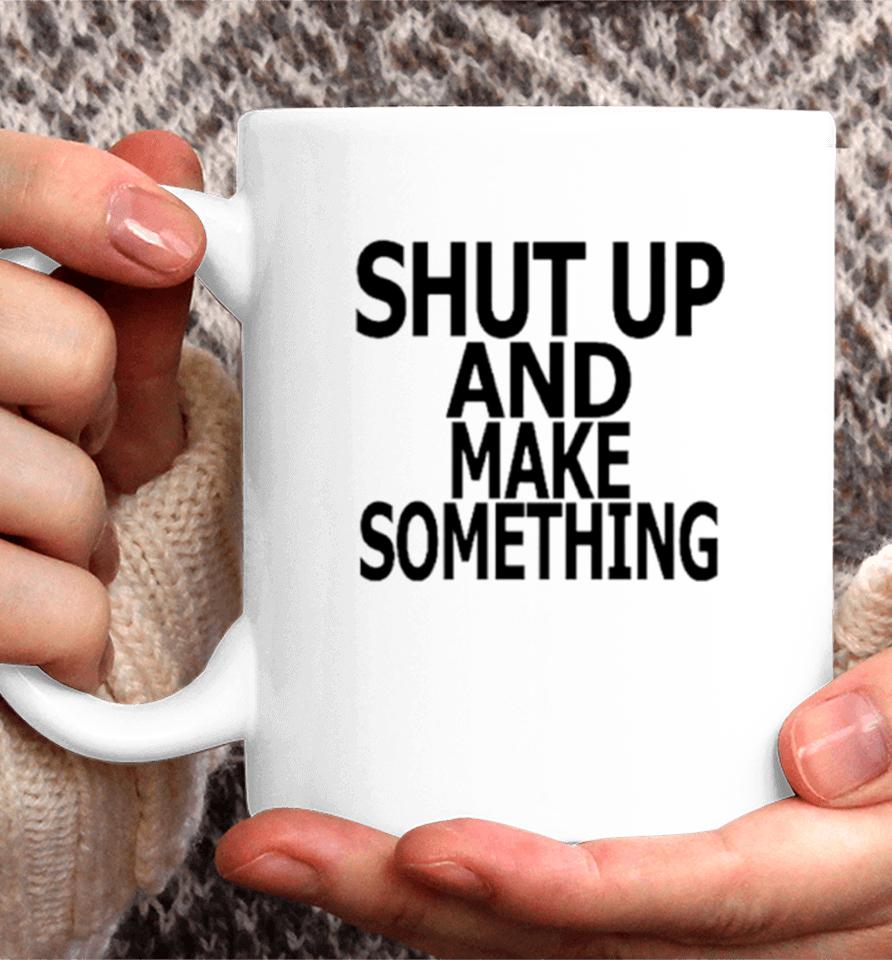 Shut Up And Make Something Coffee Mug