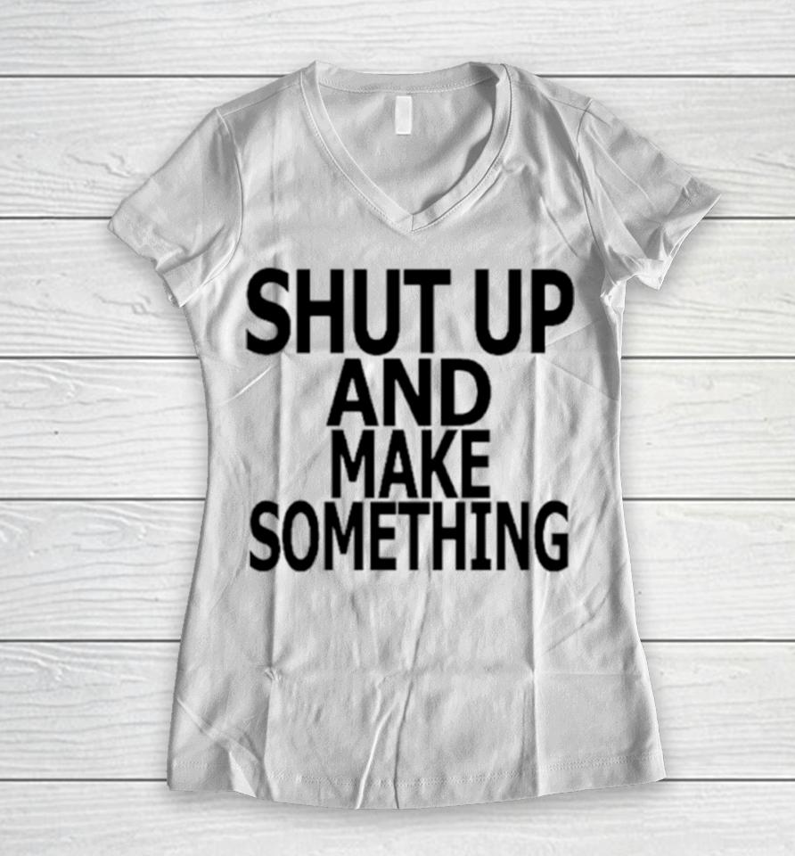 Shut Up And Make Something Women V-Neck T-Shirt