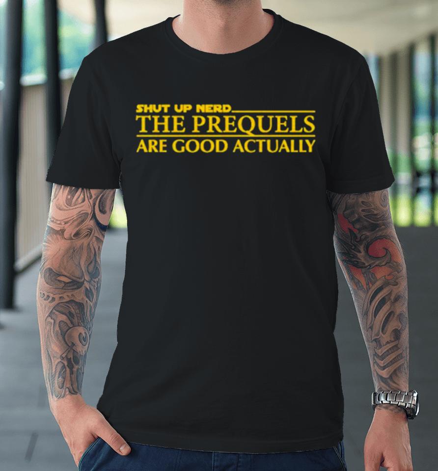 Shut Up Nerd The Prequels Are Good Actually Premium T-Shirt