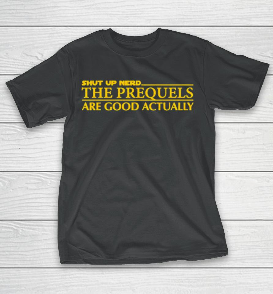 Shut Up Nerd The Prequels Are Good Actually T-Shirt
